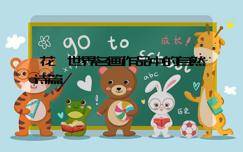 花卉世界名画作品中的自然诗篇