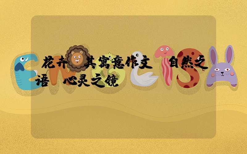 花卉及其寓意作文：自然之语，心灵之镜