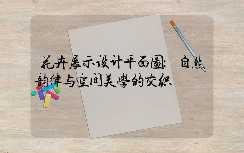 花卉展示设计平面图：自然韵律与空间美学的交织
