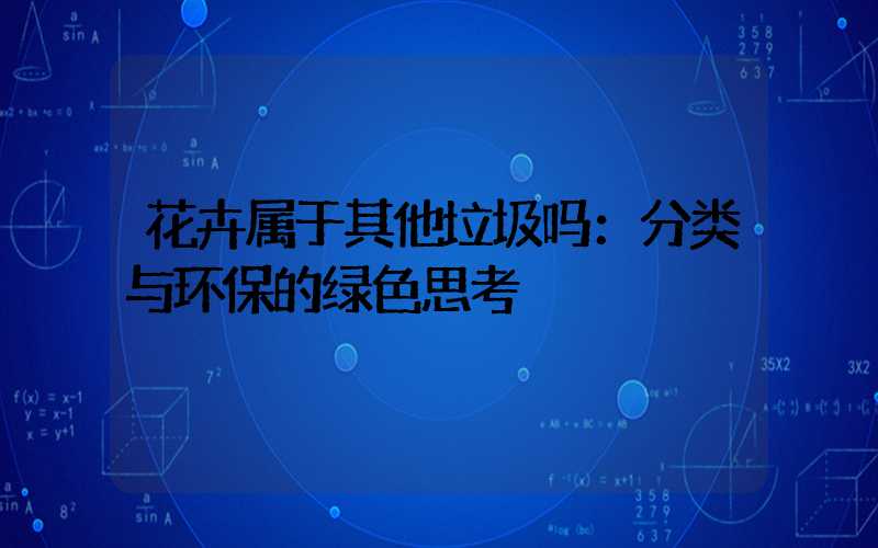 花卉属于其他垃圾吗：分类与环保的绿色思考