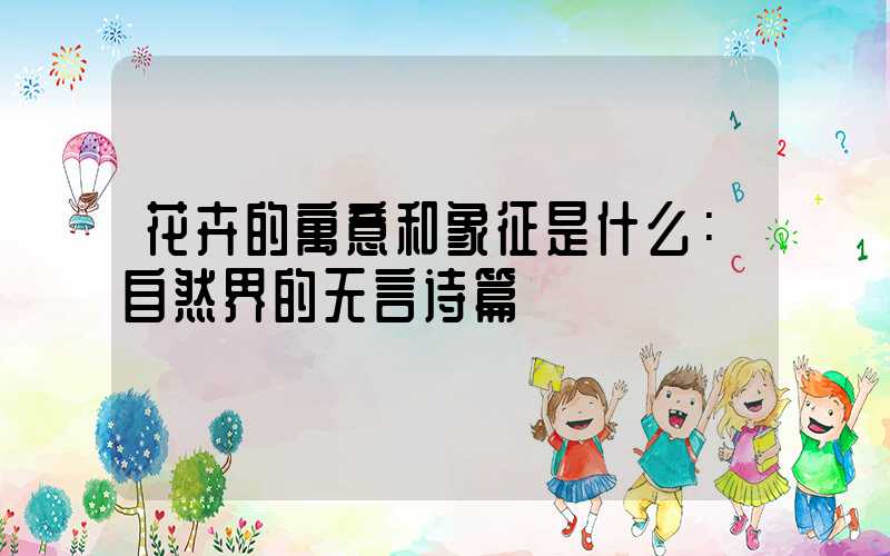 花卉的寓意和象征是什么：自然界的无言诗篇