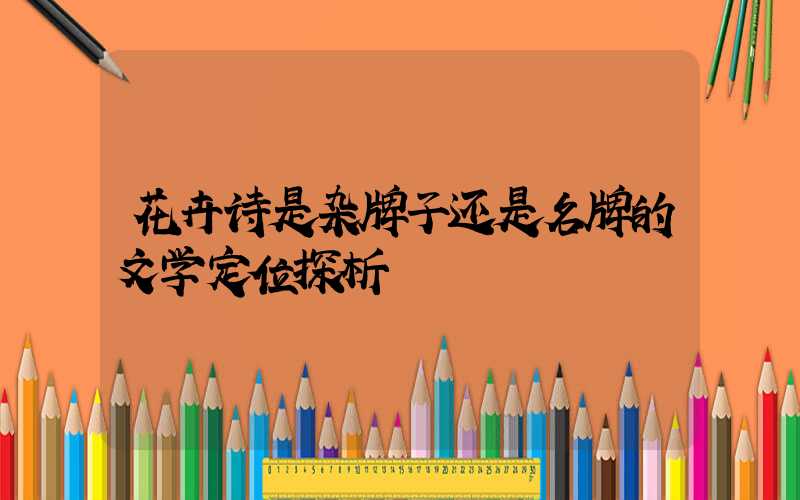 花卉诗是杂牌子还是名牌的文学定位探析