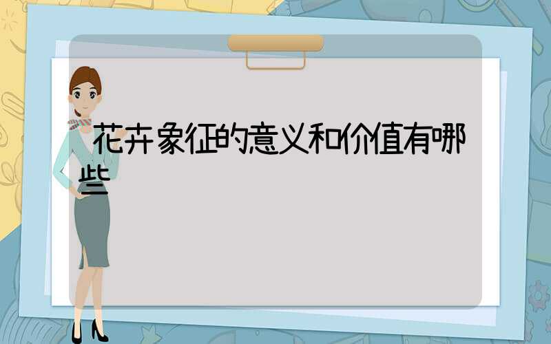 花卉象征的意义和价值有哪些