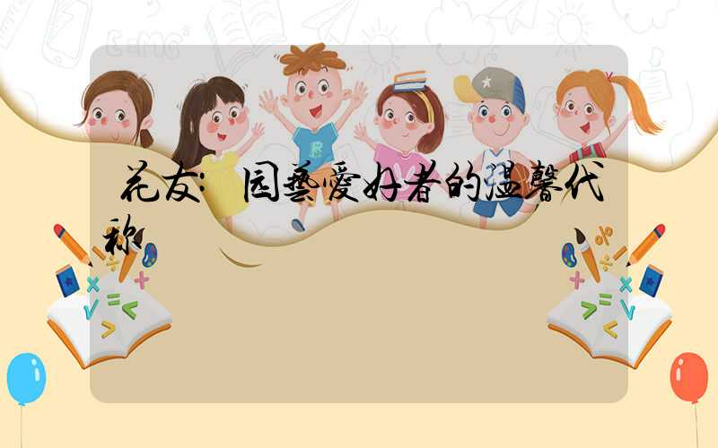 花友:园艺爱好者的温馨代称