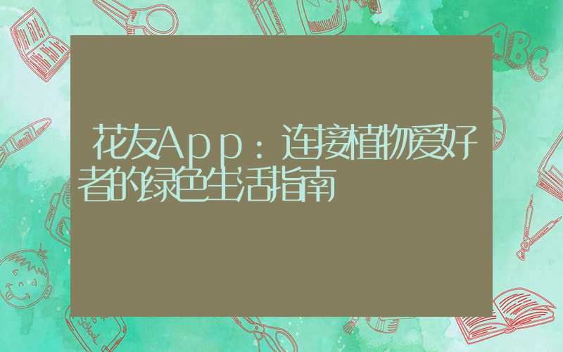 花友App:连接植物爱好者的绿色生活指南