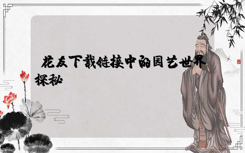 花友下载链接中的园艺世界探秘