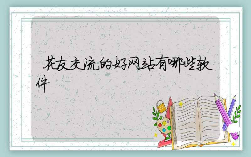 花友交流的好网站有哪些软件