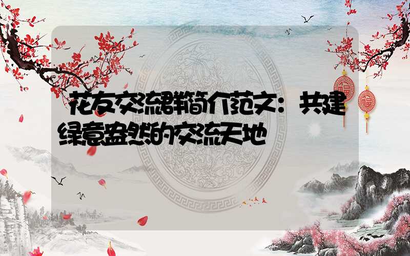 花友交流群简介范文：共建绿意盎然的交流天地