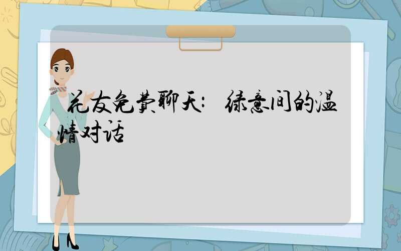 花友免费聊天:绿意间的温情对话