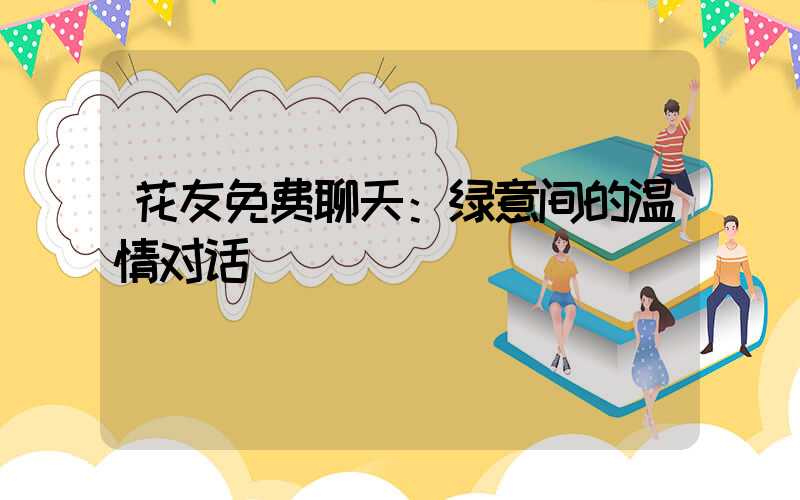 花友免费聊天：绿意间的温情对话
