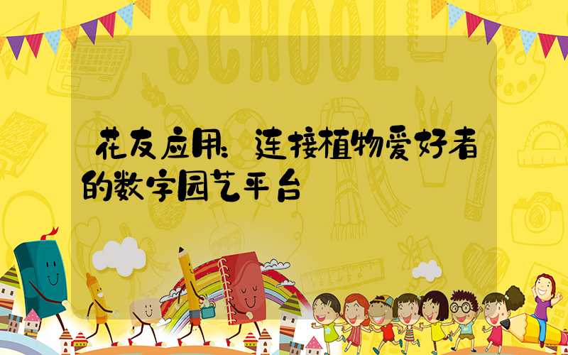 花友应用：连接植物爱好者的数字园艺平台
