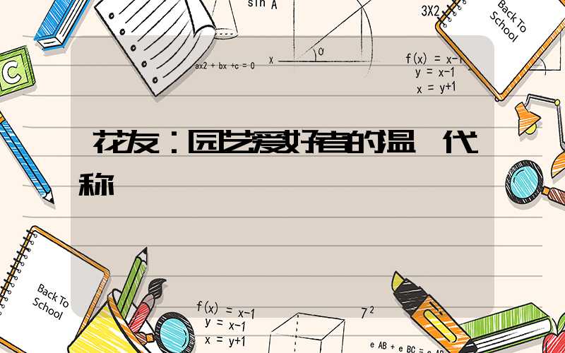 花友：园艺爱好者的温馨代称