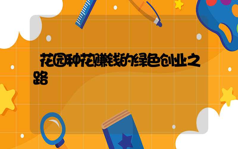 花园种花赚钱的绿色创业之路