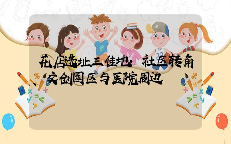 花店选址三佳地:社区转角、文创园区与医院周边