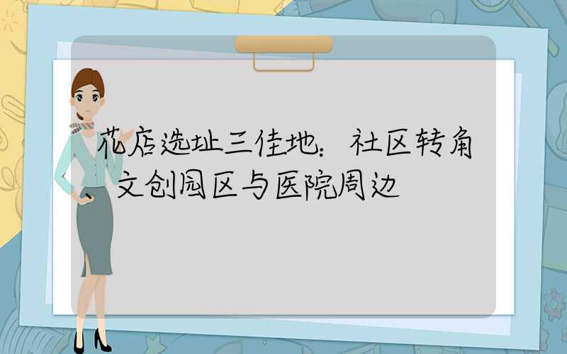 花店选址三佳地：社区转角、文创园区与医院周边