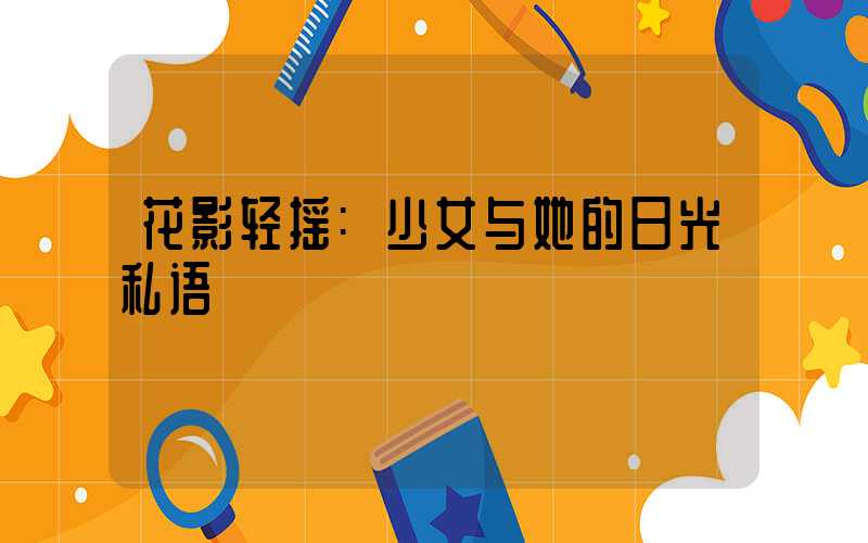 花影轻摇:少女与她的日光私语