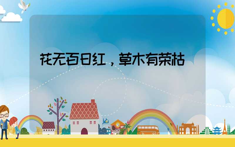 花无百日红，草木有荣枯