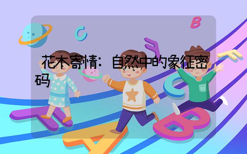 花木寄情:自然中的象征密码