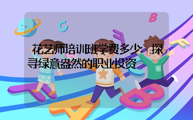 花艺师培训班学费多少:探寻绿意盎然的职业投资