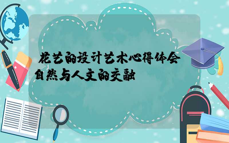 花艺的设计艺术心得体会:自然与人文的交融