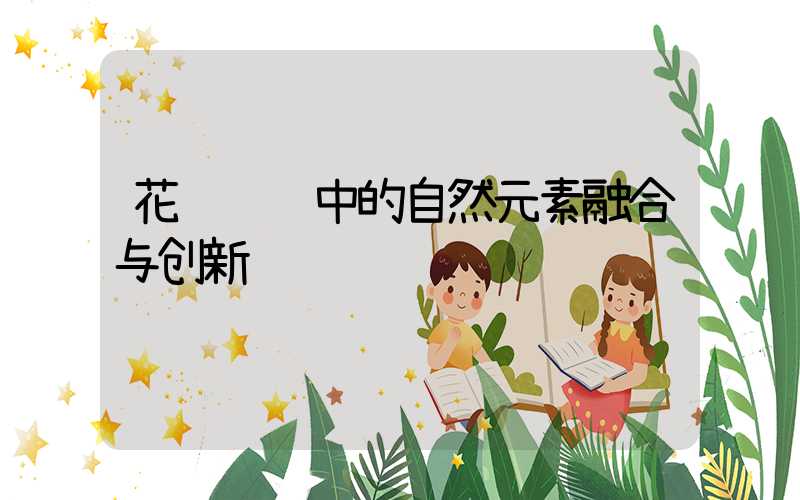 花艺设计中的自然元素融合与创新