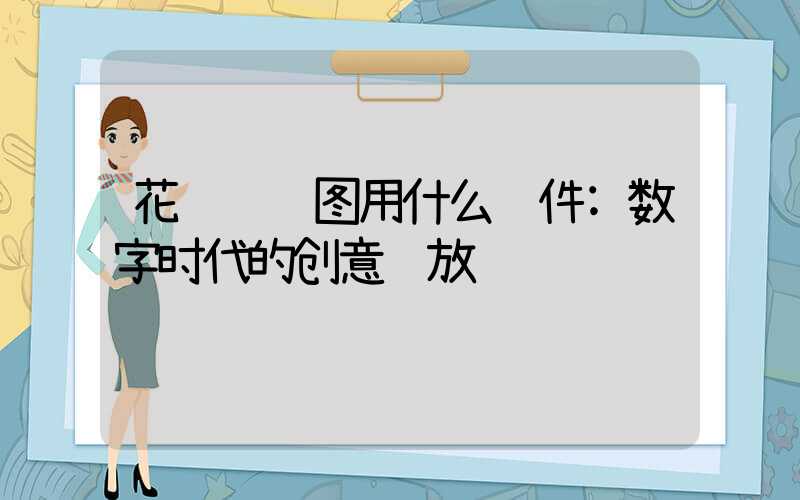 花艺设计图用什么软件:数字时代的创意绽放