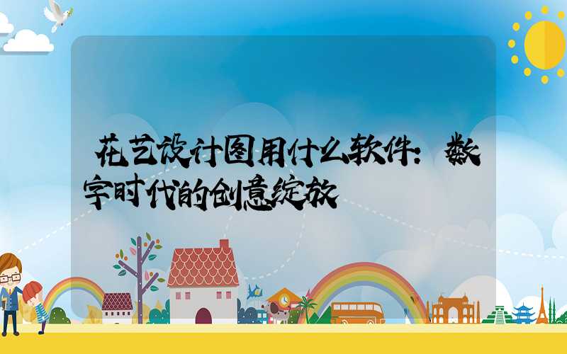 花艺设计图用什么软件：数字时代的创意绽放