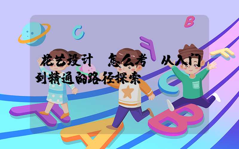 花艺设计师怎么考：从入门到精通的路径探索