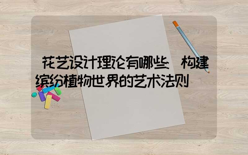 花艺设计理论有哪些:构建缤纷植物世界的艺术法则