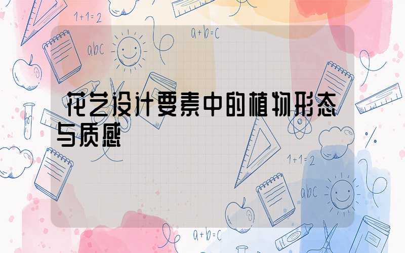 花艺设计要素中的植物形态与质感