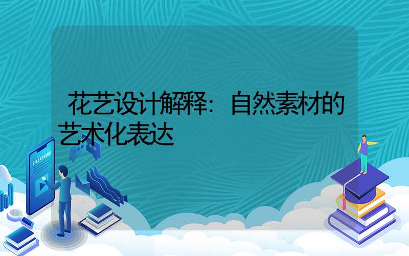 花艺设计解释:自然素材的艺术化表达