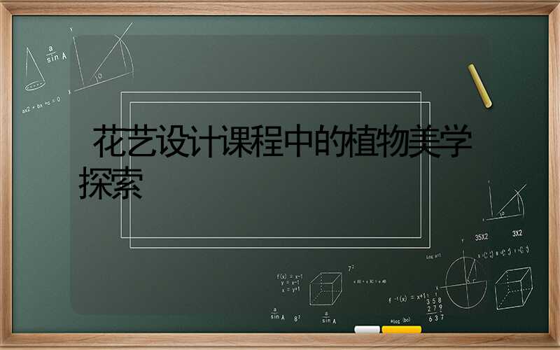 花艺设计课程中的植物美学探索