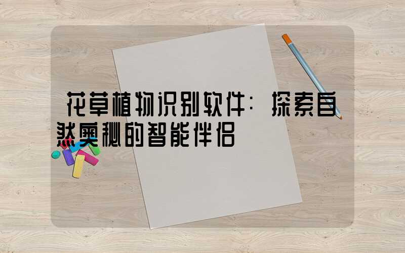 花草植物识别软件:探索自然奥秘的智能伴侣