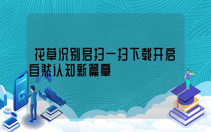 花草识别君扫一扫下载开启自然认知新篇章