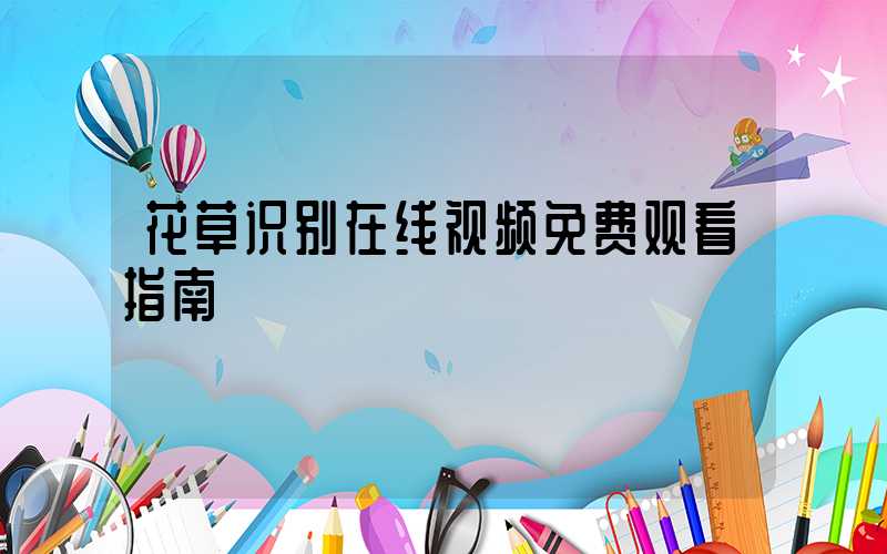 花草识别在线视频免费观看指南