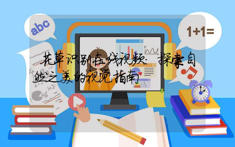 花草识别在线视频：探索自然之美的视觉指南