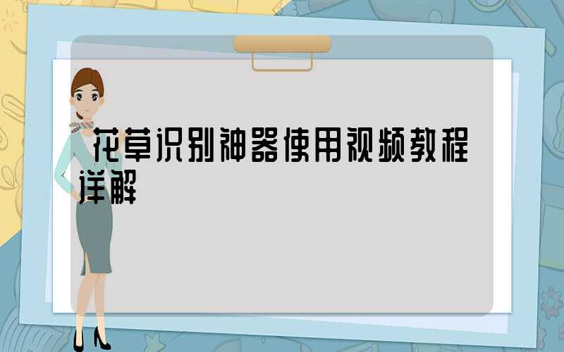 花草识别神器使用视频教程详解