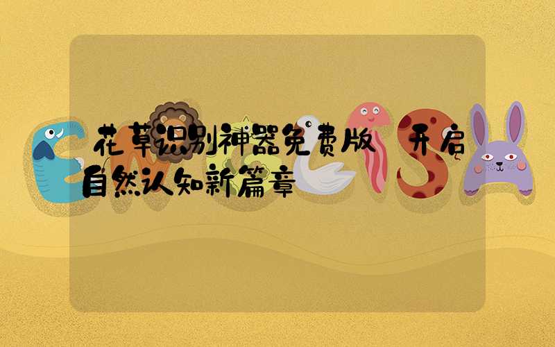 花草识别神器免费版:开启自然认知新篇章