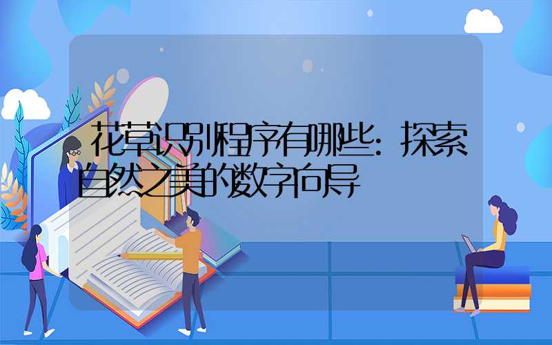花草识别程序有哪些:探索自然之美的数字向导