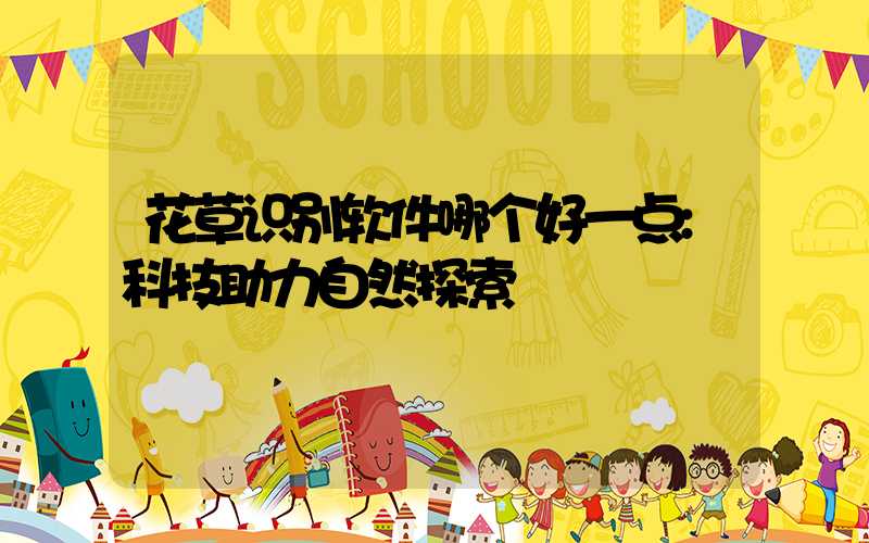 花草识别软件哪个好一点:科技助力自然探索