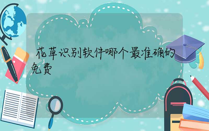 花草识别软件哪个最准确的免费