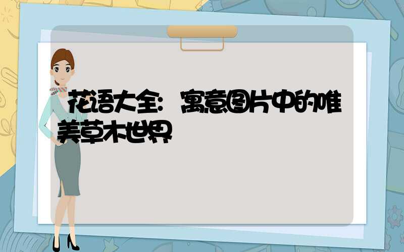 花语大全:寓意图片中的唯美草木世界