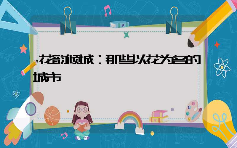 花韵倾城：那些以花为名的城市