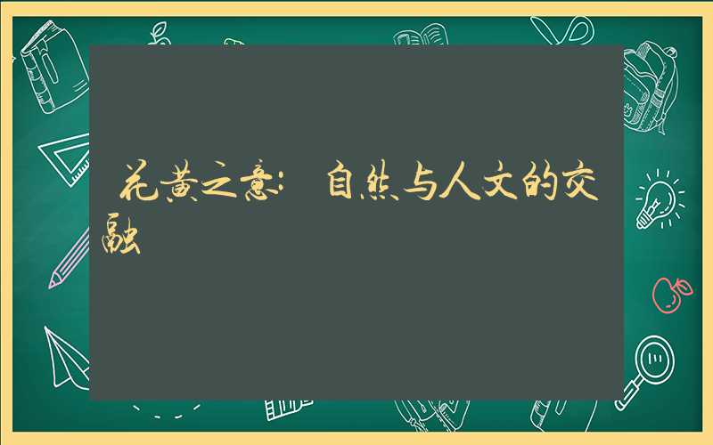 花黄之意:自然与人文的交融