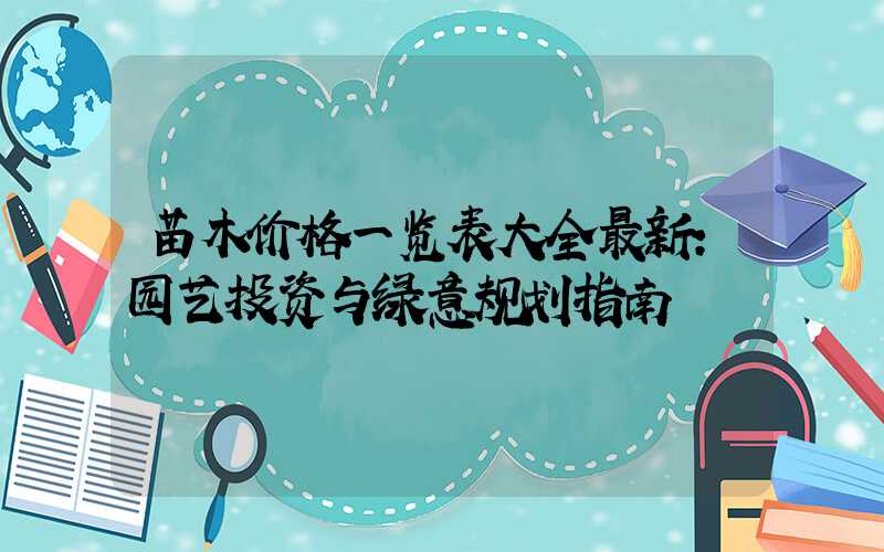 苗木价格一览表大全最新:园艺投资与绿意规划指南