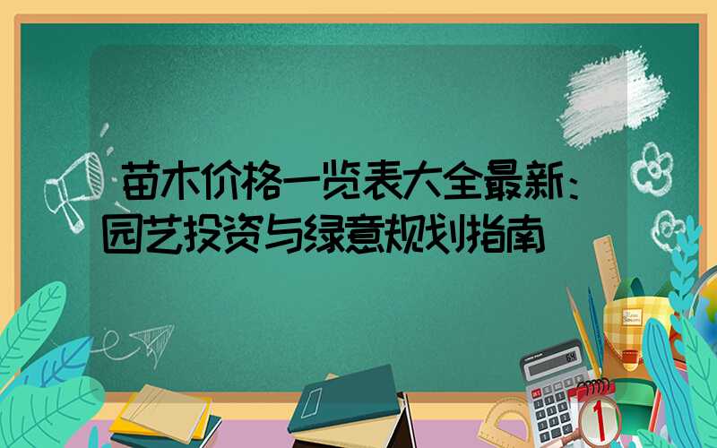 苗木价格一览表大全最新：园艺投资与绿意规划指南
