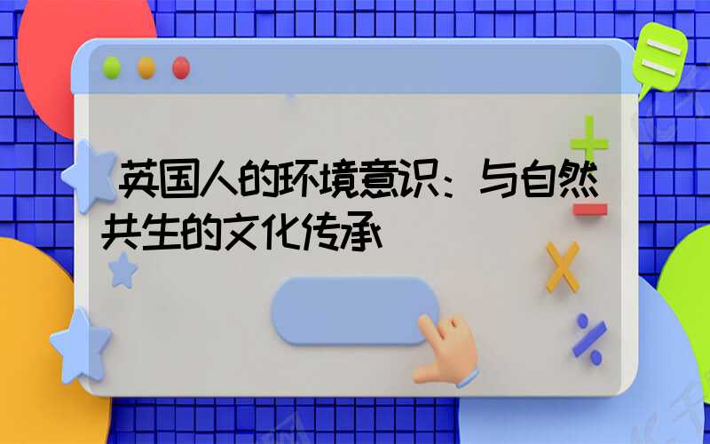 英国人的环境意识：与自然共生的文化传承