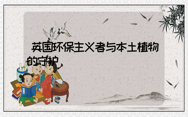 英国环保主义者与本土植物的守护