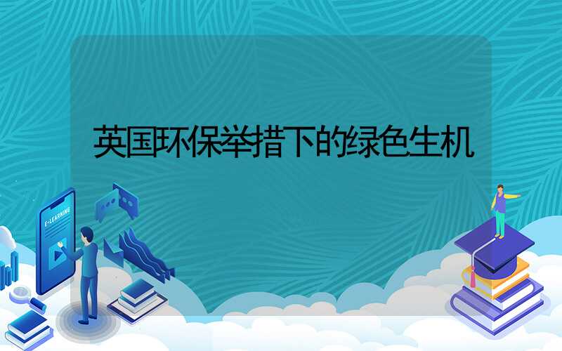 英国环保举措下的绿色生机