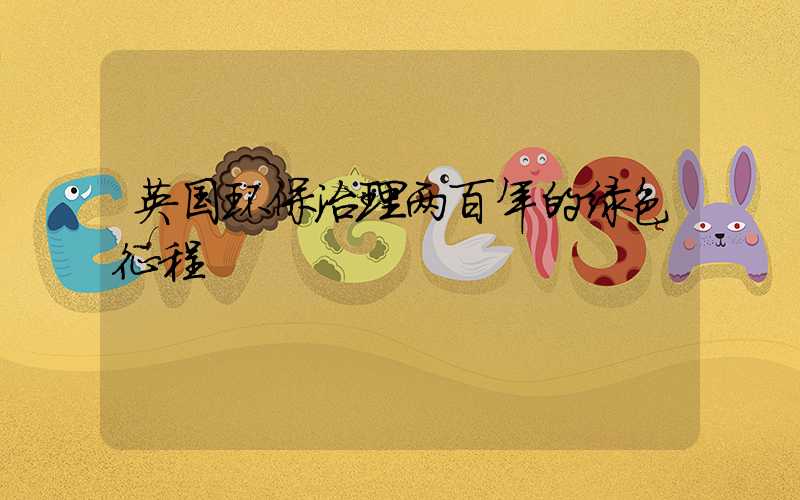 英国环保治理两百年的绿色征程